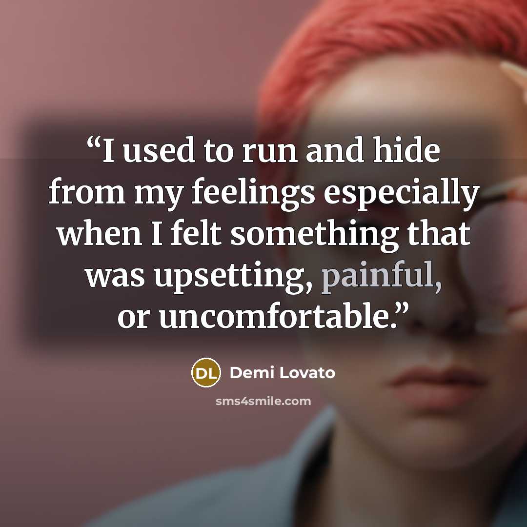 “I used to run and hide from my feelings especially when I felt something that was upsetting, painful, or uncomfortable.” quote by Demi Lovato