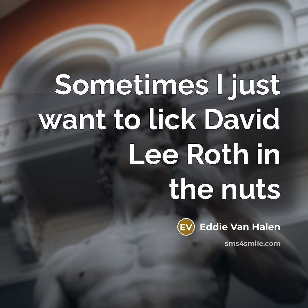 “Sometimes I just want to lick David Lee Roth in…” quote by Eddie Van Halen
