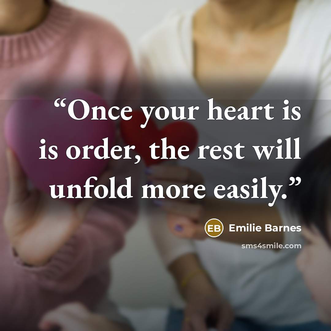 “Once your heart is is order, the rest will unfold more easily.” quote by Emilie Barnes