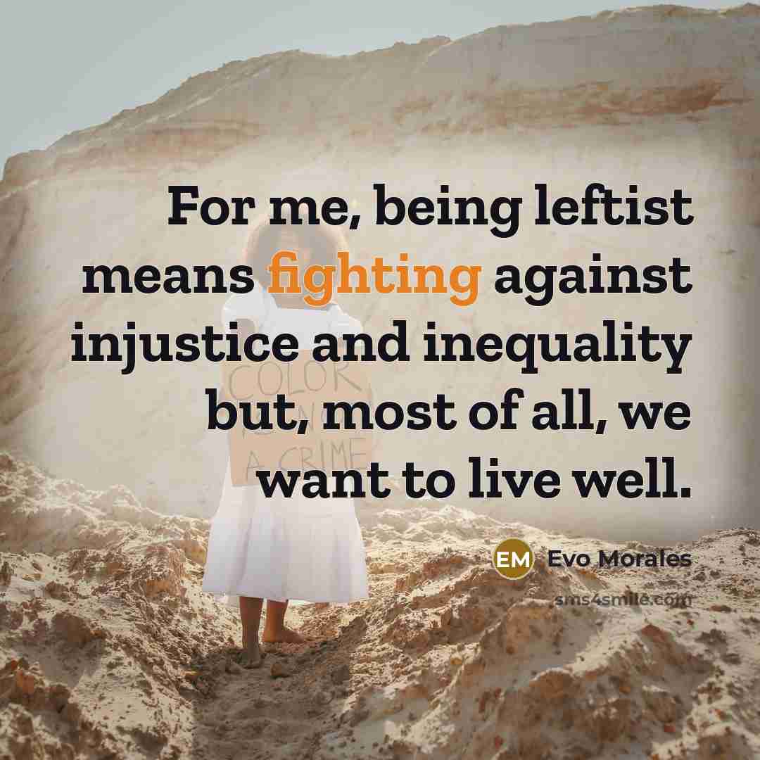“For me, being leftist means fighting against injustice and inequality…” quote by Evo Morales