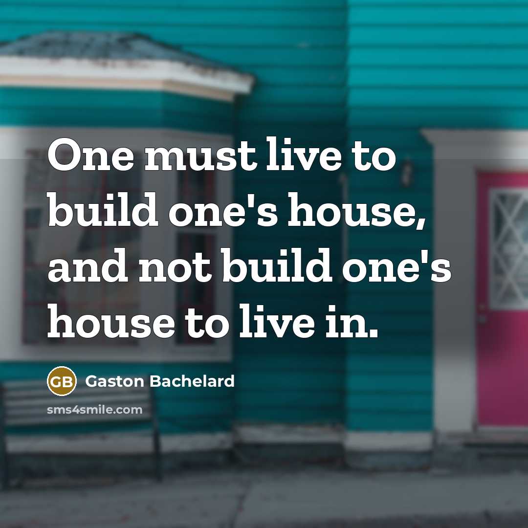 “One must live to build one's house, and not build…” quote by Gaston Bachelard