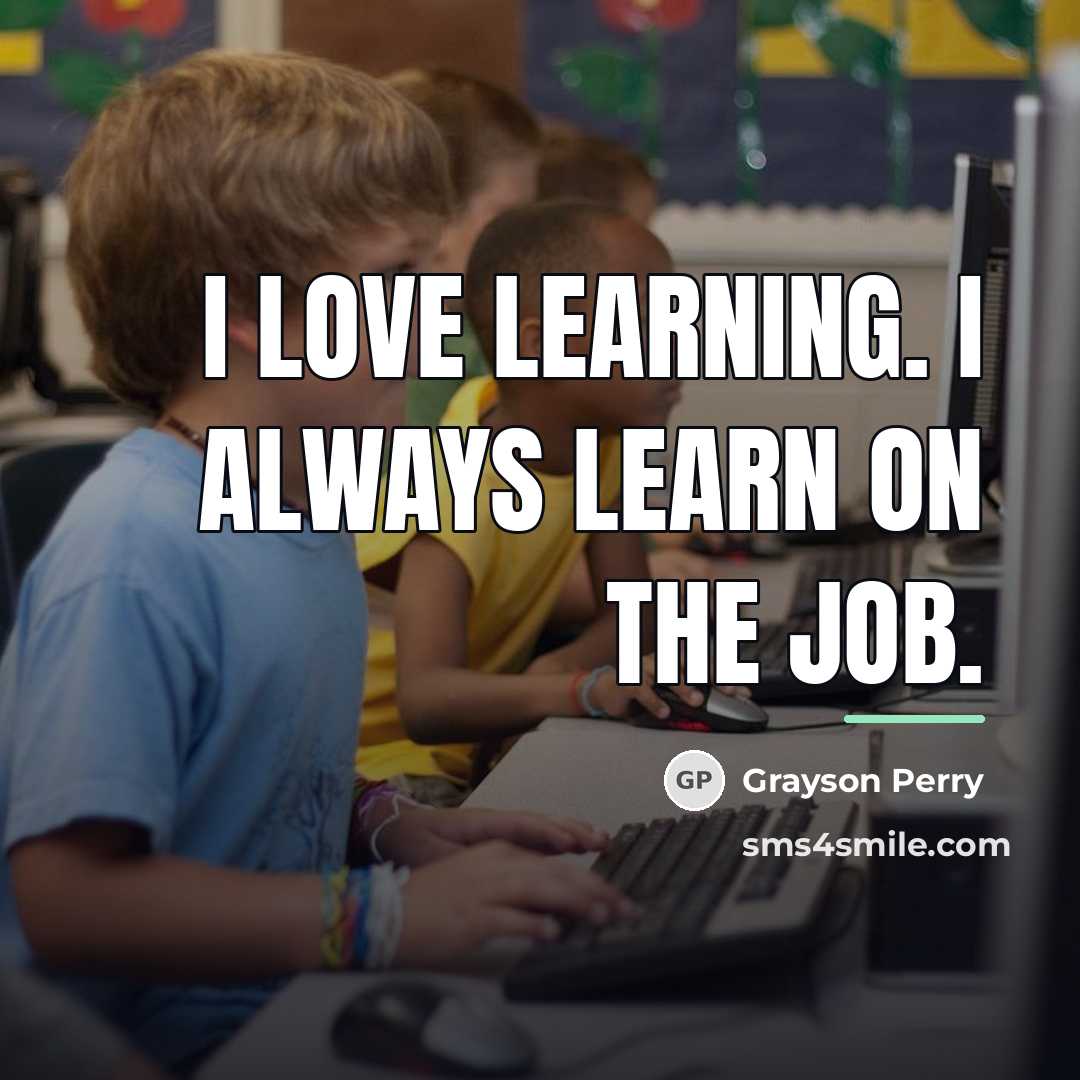 “I love learning. I always learn on the job.…” quote by Grayson Perry
