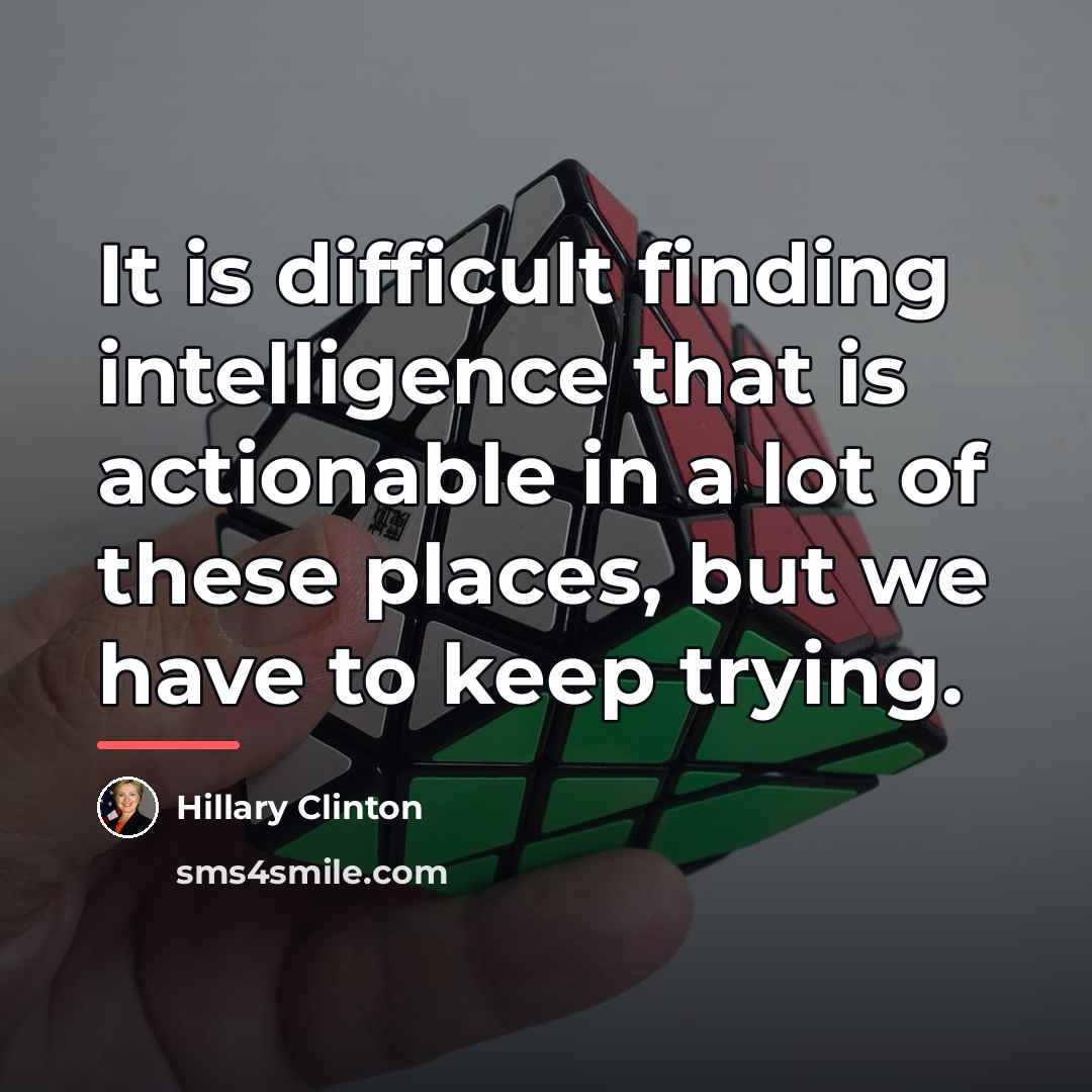 “It is difficult finding intelligence that is actionable in a…” quote by Hillary Clinton