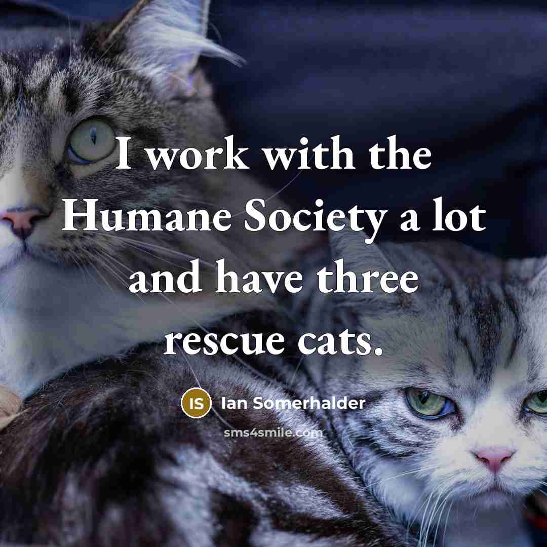 “I work with the Humane Society a lot and have…” quote by Ian Somerhalder