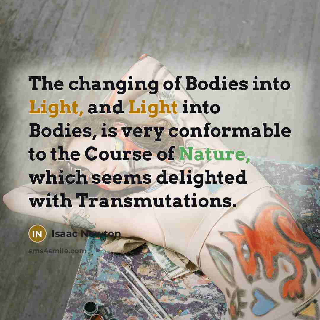 “The changing of Bodies into Light, and Light into Bodies,…” quote by Isaac Newton