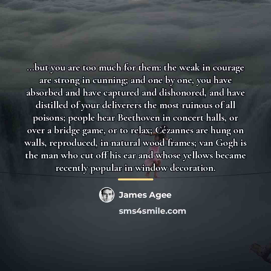 “...but you are too much for them: the weak in…” quote by James Agee