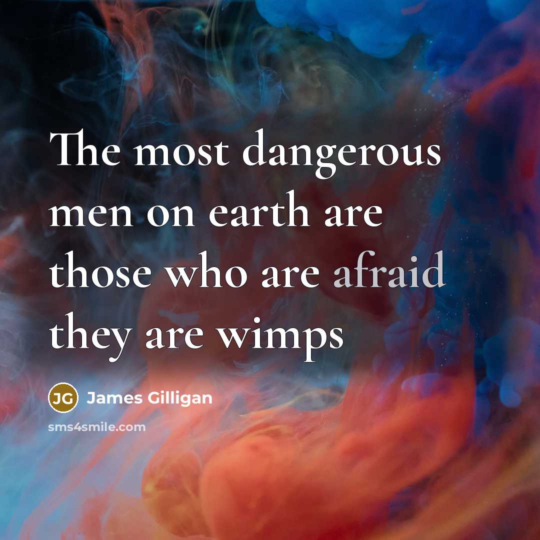 “The most dangerous men on earth are those who are…” quote by James Gilligan