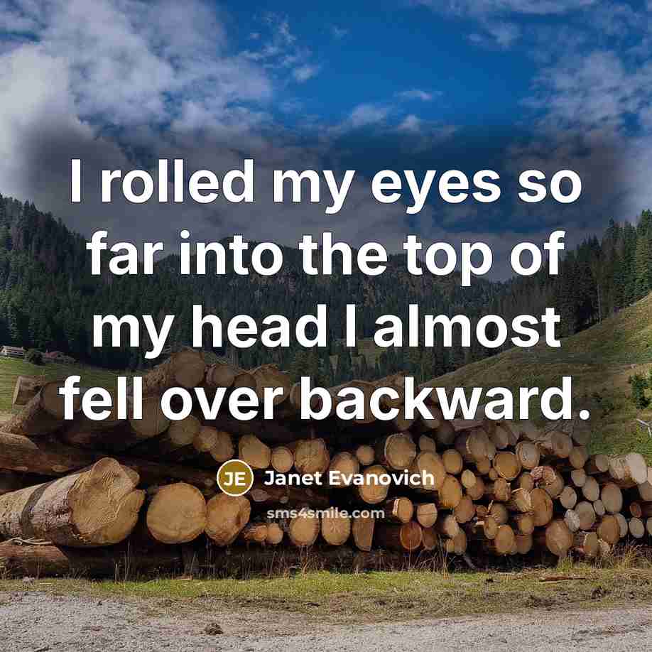 “I rolled my eyes so far into the top of my head I almost fell over backward.” quote by Janet Evanovich