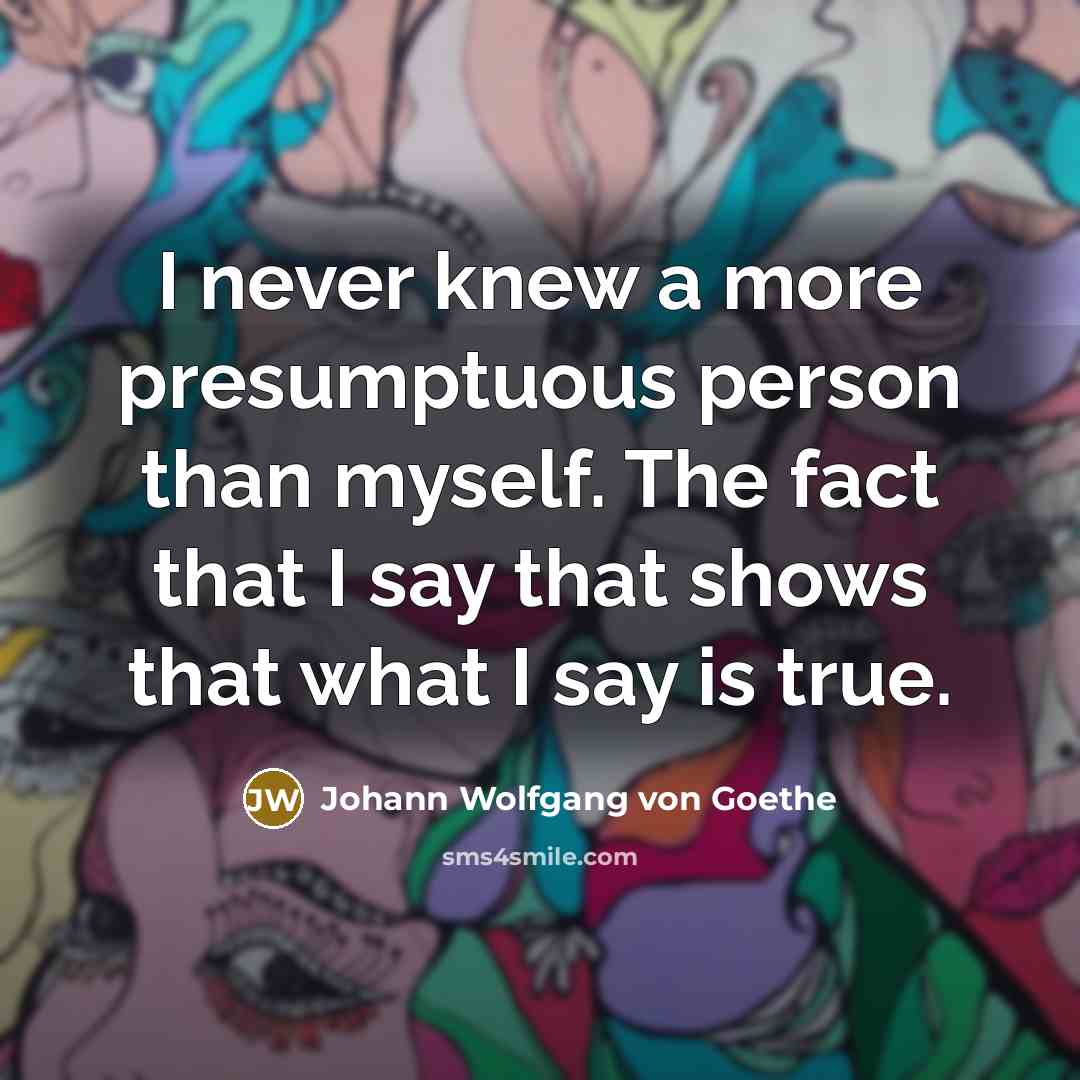 “I never knew a more presumptuous person than myself. The…” quote by Johann Wolfgang von Goethe
