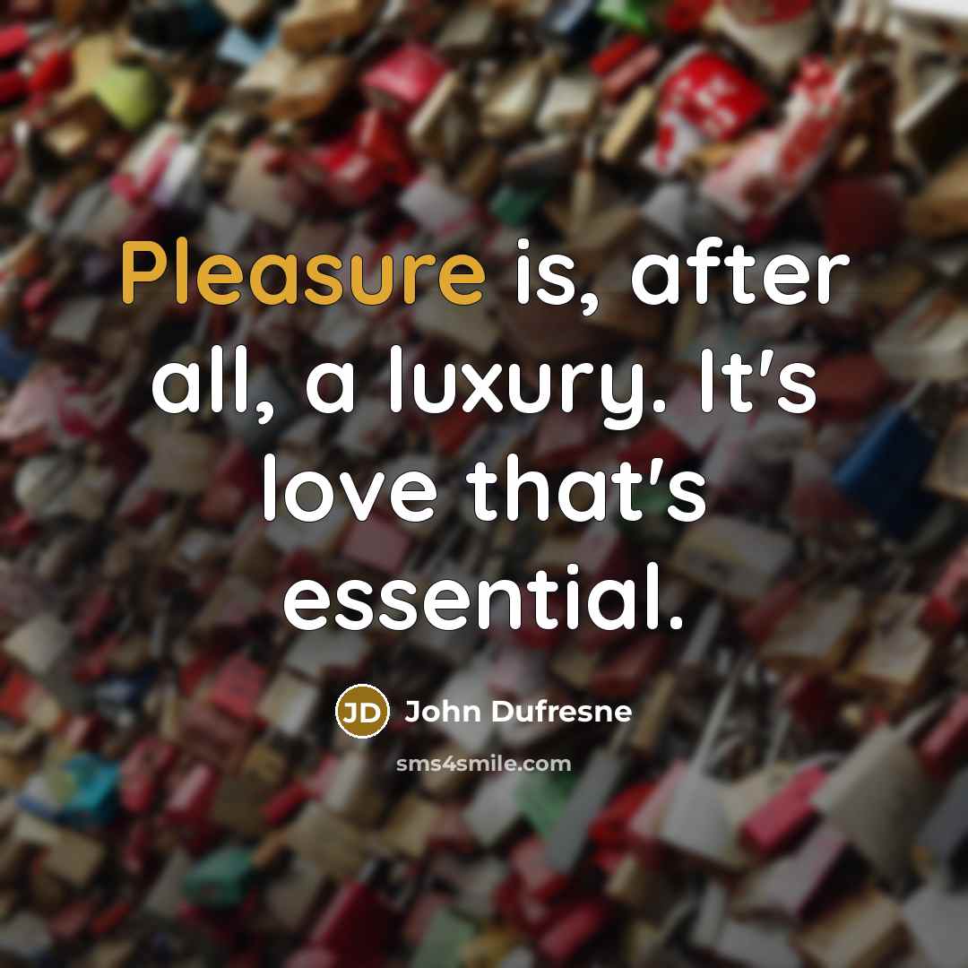 “Pleasure is, after all, a luxury. It's love that's essential.…” quote by John Dufresne