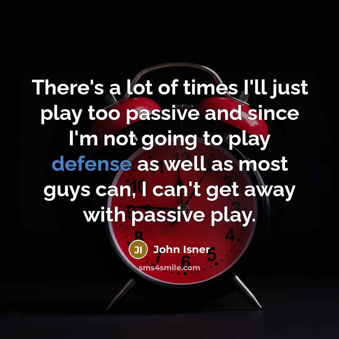“There's a lot of times I'll just play too passive and since I'm not going to play defense as well as most guys can, I can't get away with passive play.” quote by John Isner
