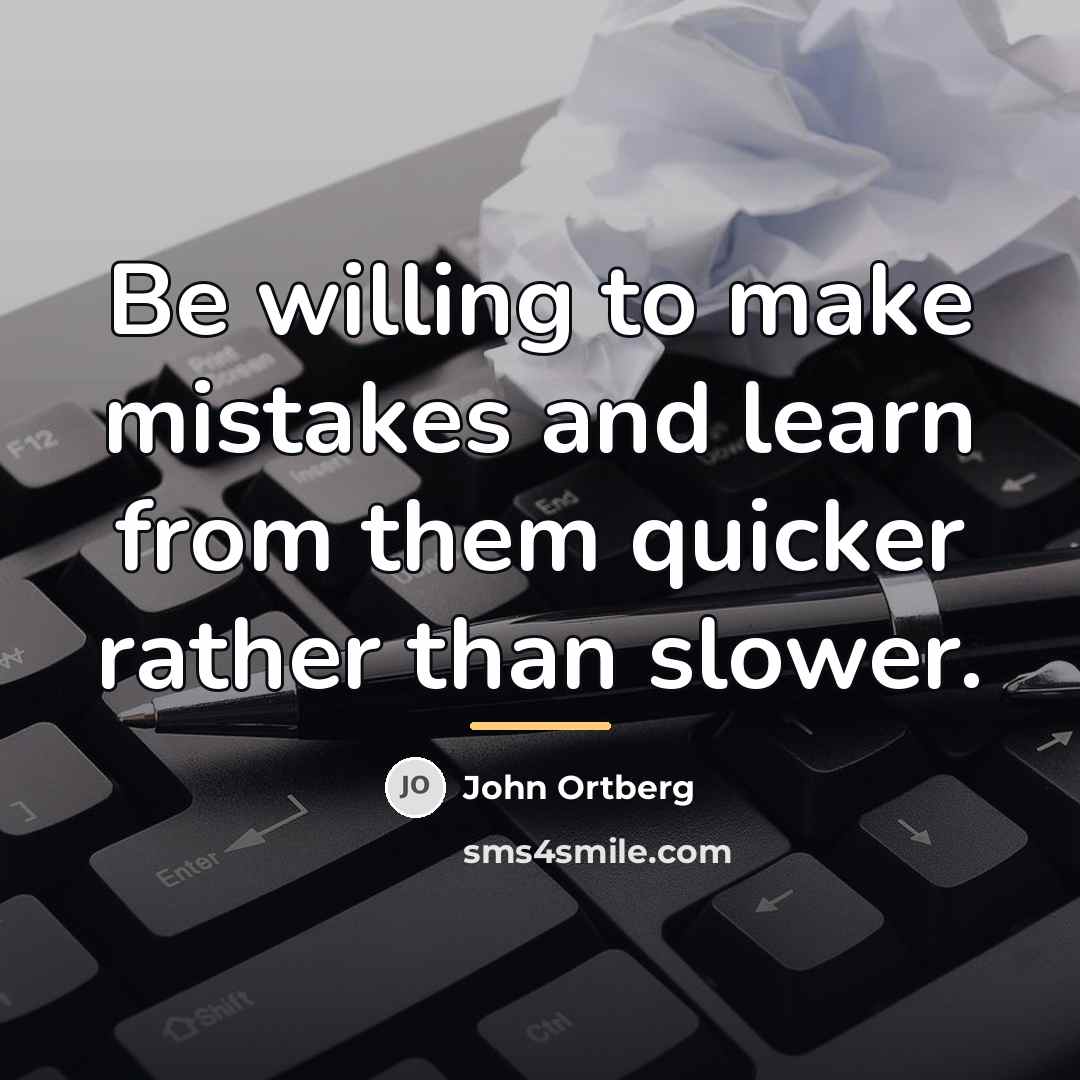 “Be willing to make mistakes and learn from them quicker…” quote by John Ortberg