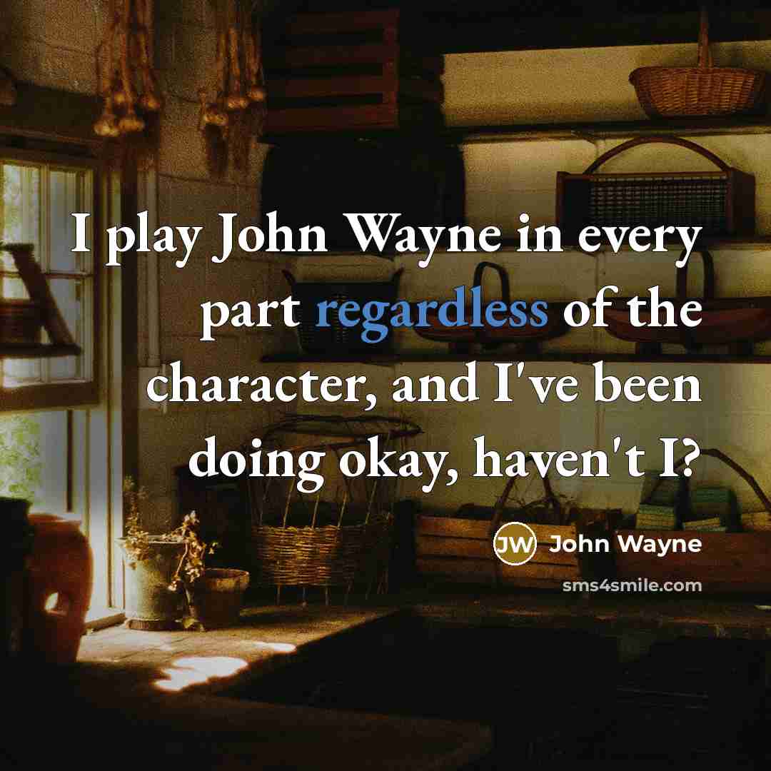 “I play John Wayne in every part regardless of the character, and I've been doing okay, haven't I?” quote by John Wayne