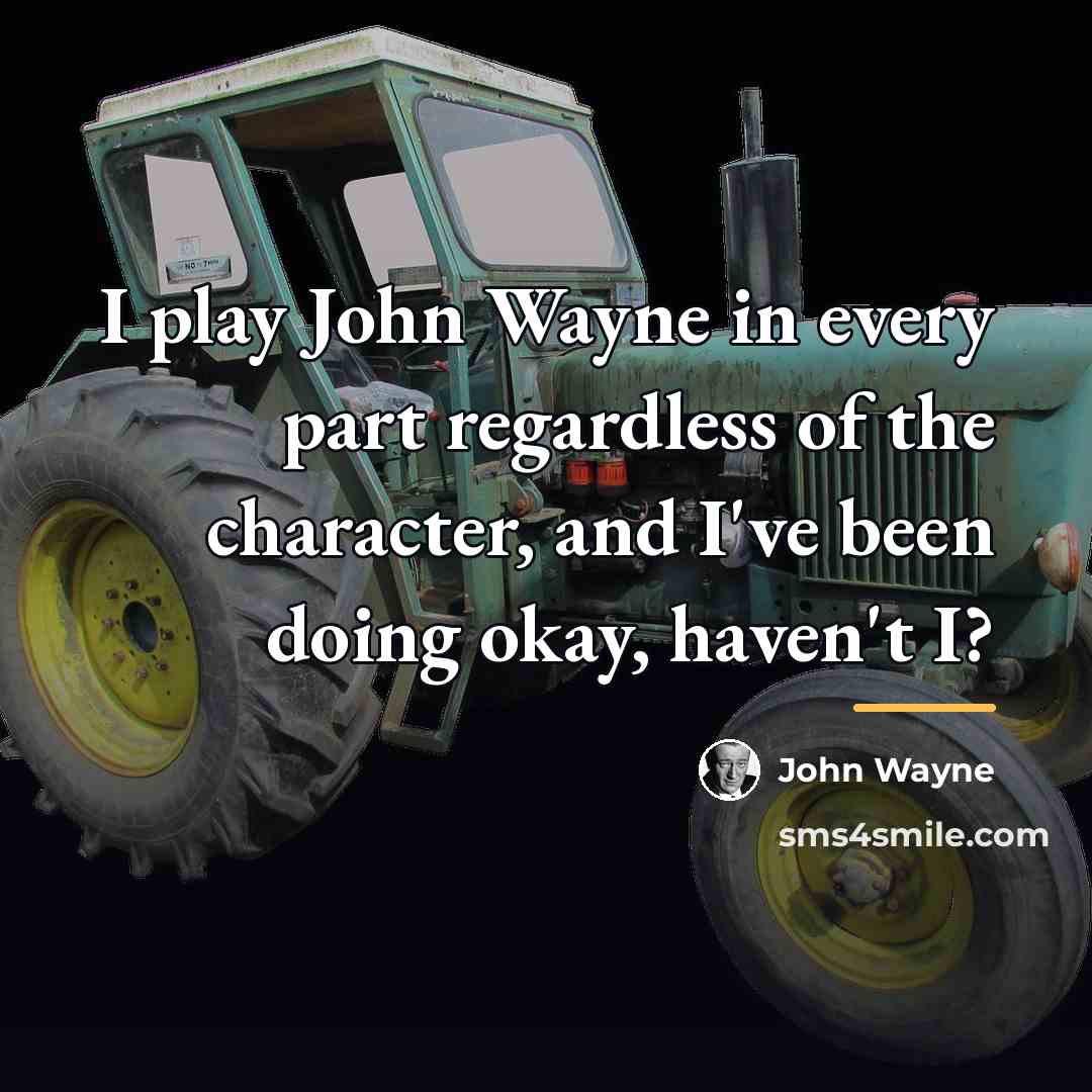 “I play John Wayne in every part regardless of the…” quote by John Wayne