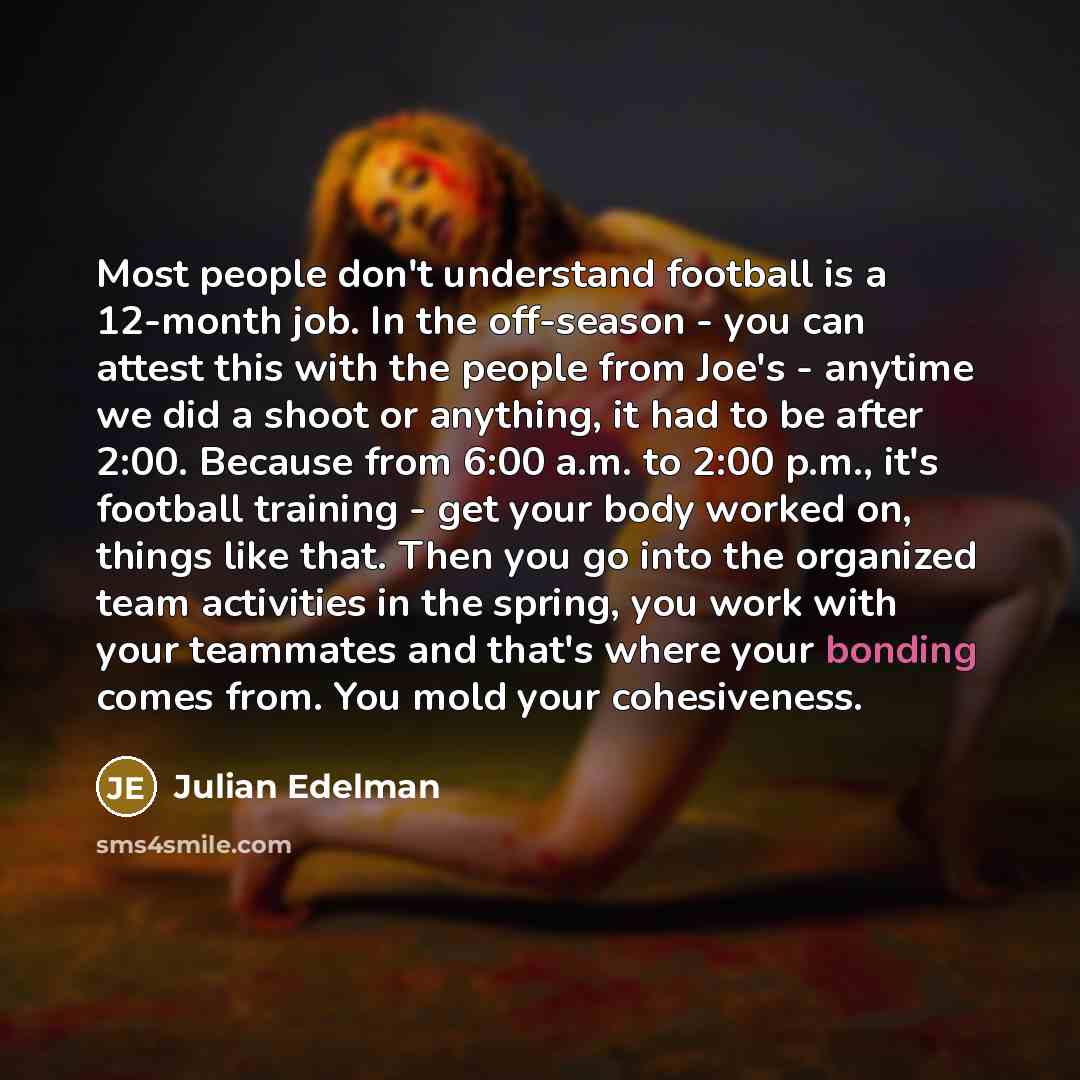 “Most people don't understand football is a 12-month job. In…” quote by Julian Edelman