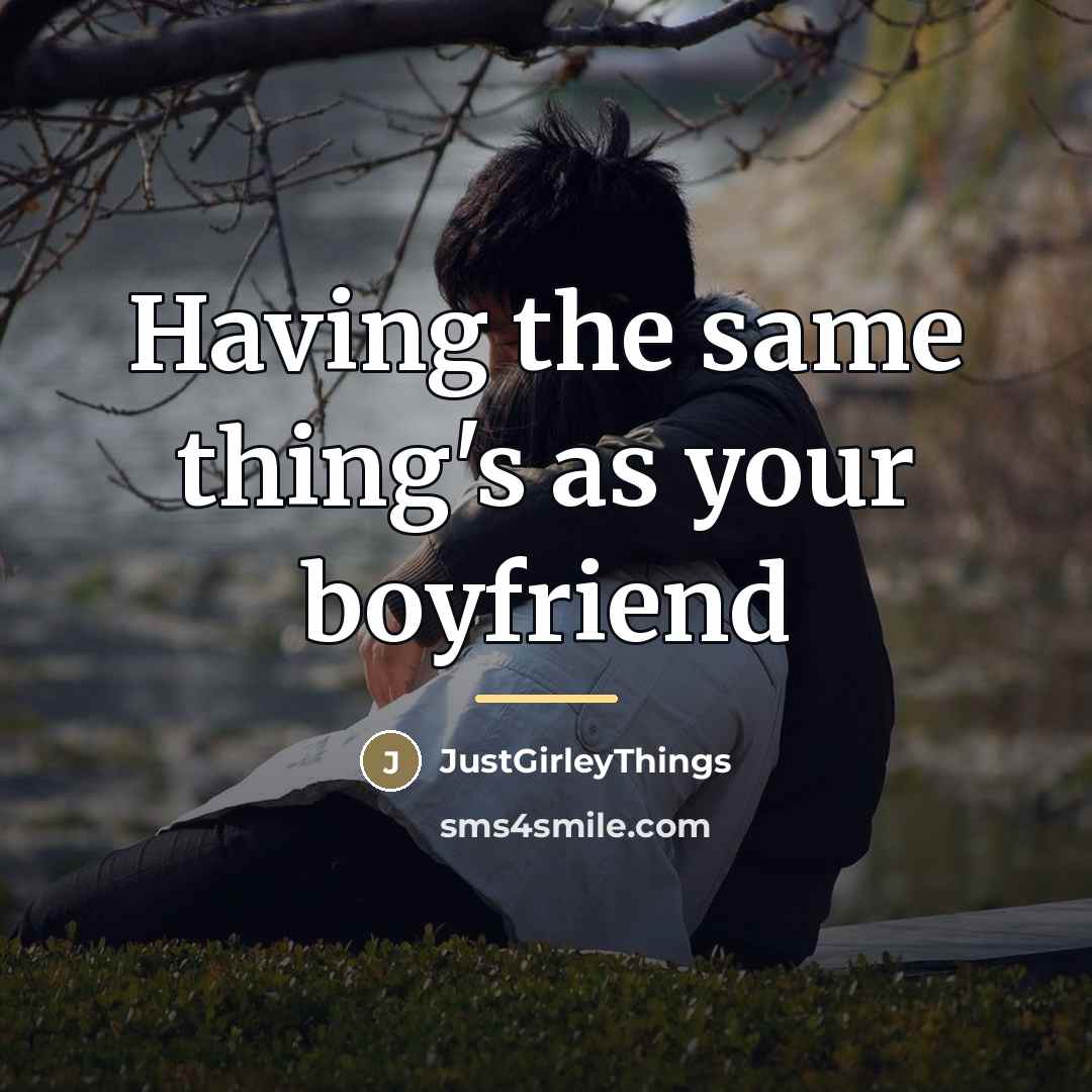“Having the same thing's as your boyfriend…” quote by JustGirleyThings