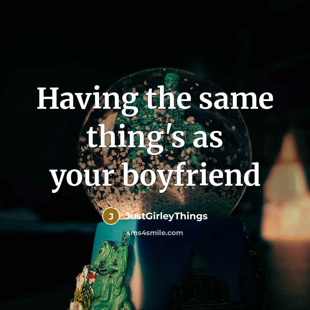 “Having the same thing's as your boyfriend” quote by JustGirleyThings