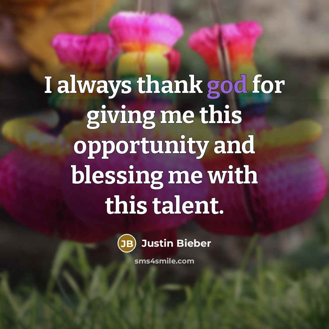 “I always thank god for giving me this opportunity and…” quote by Justin Bieber