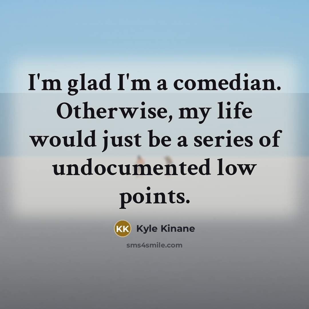 “I'm glad I'm a comedian. Otherwise, my life would just…” quote by Kyle Kinane