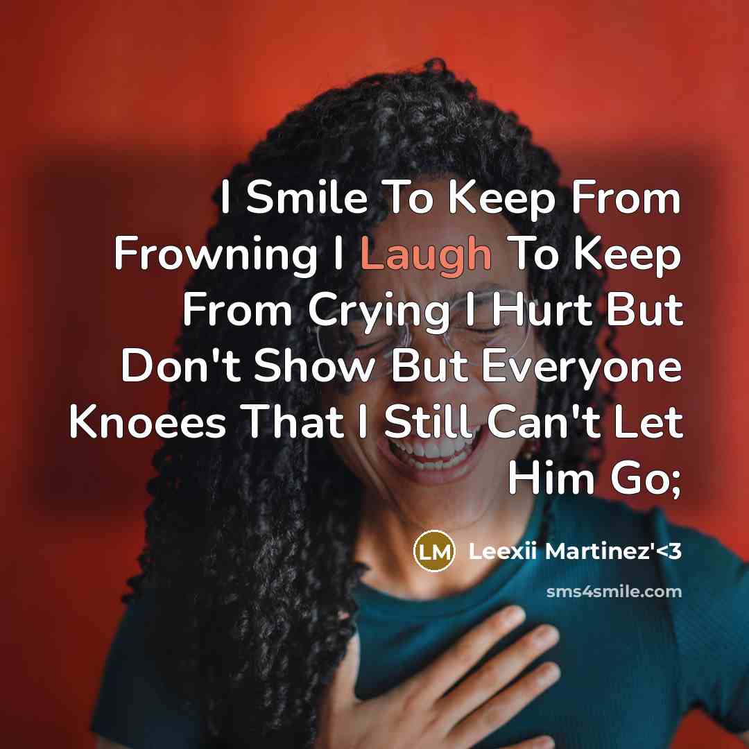 “I Smile To Keep From Frowning I Laugh To Keep From Crying I Hurt But Don't Show But Everyone Knoees That I Still Can't Let Him Go;” quote by Leexii Martinez'