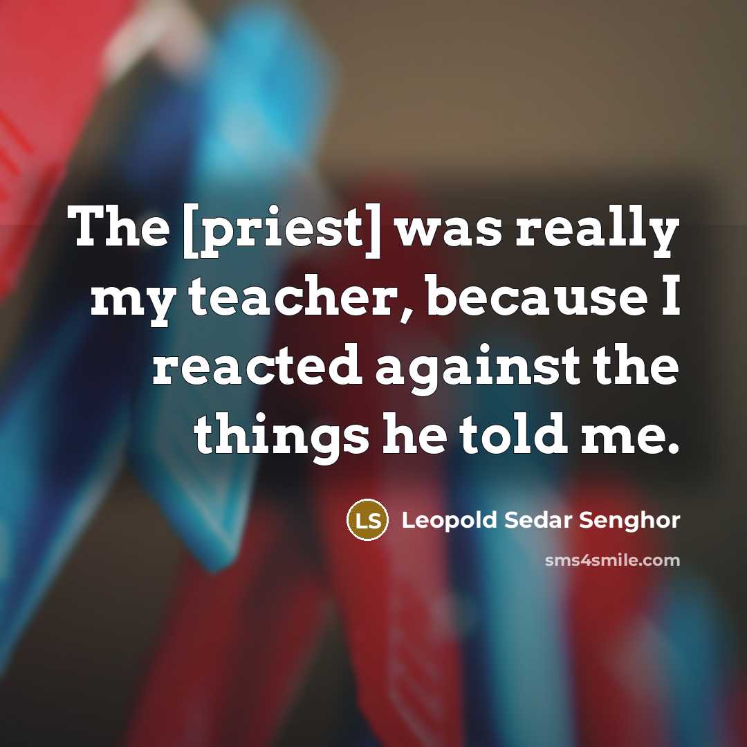 “The [priest] was really my teacher, because I reacted against…” quote by Leopold Sedar Senghor