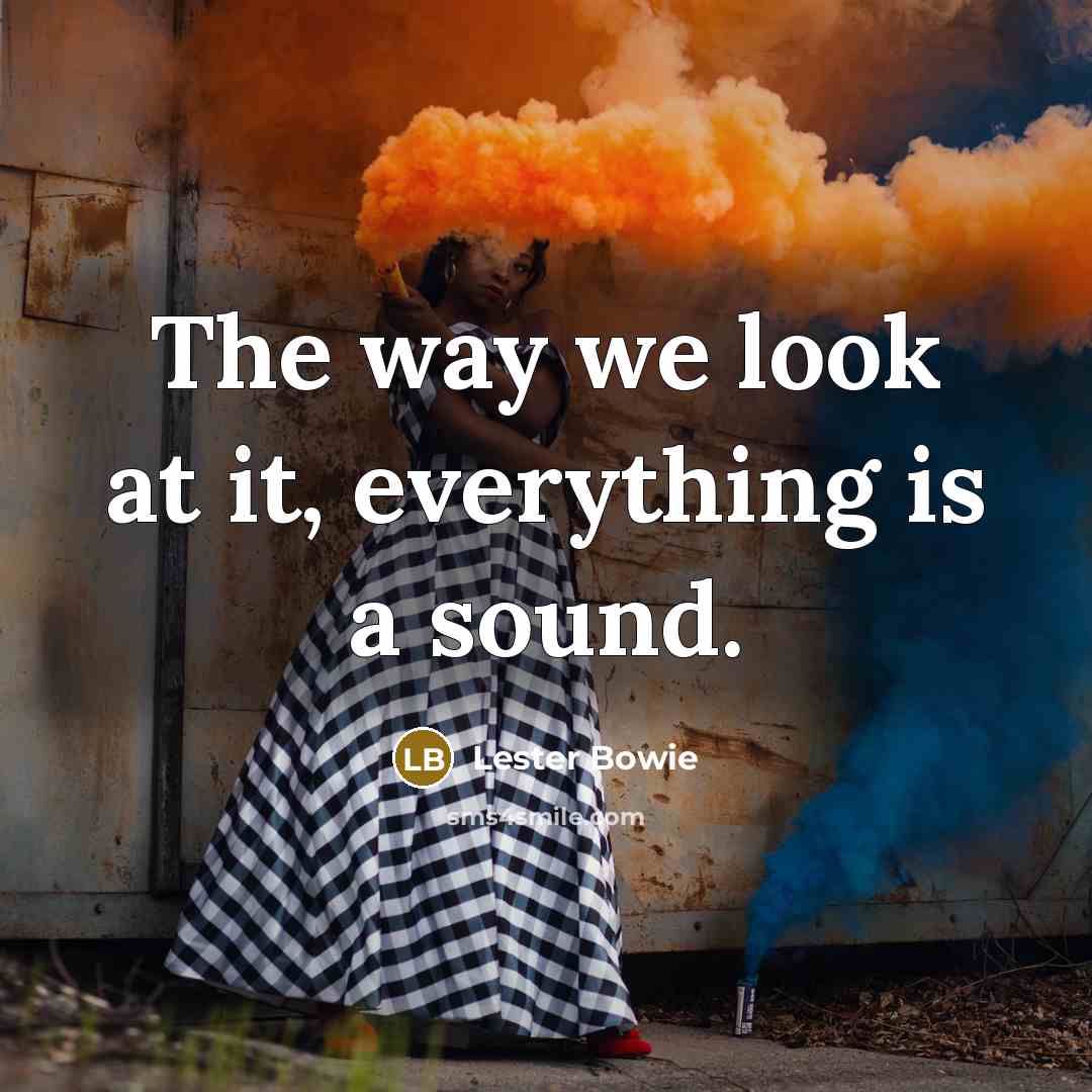“The way we look at it, everything is a sound.” quote by Lester Bowie