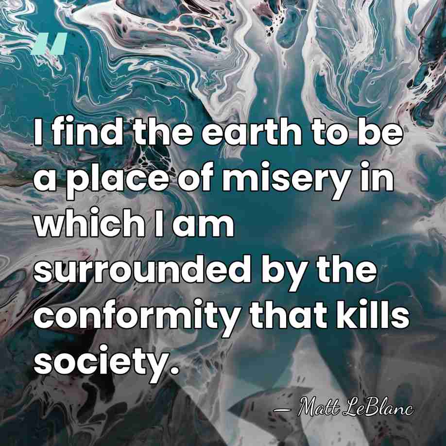 I find the earth to be a place of misery in which&hellip; - Matt LeBlanc