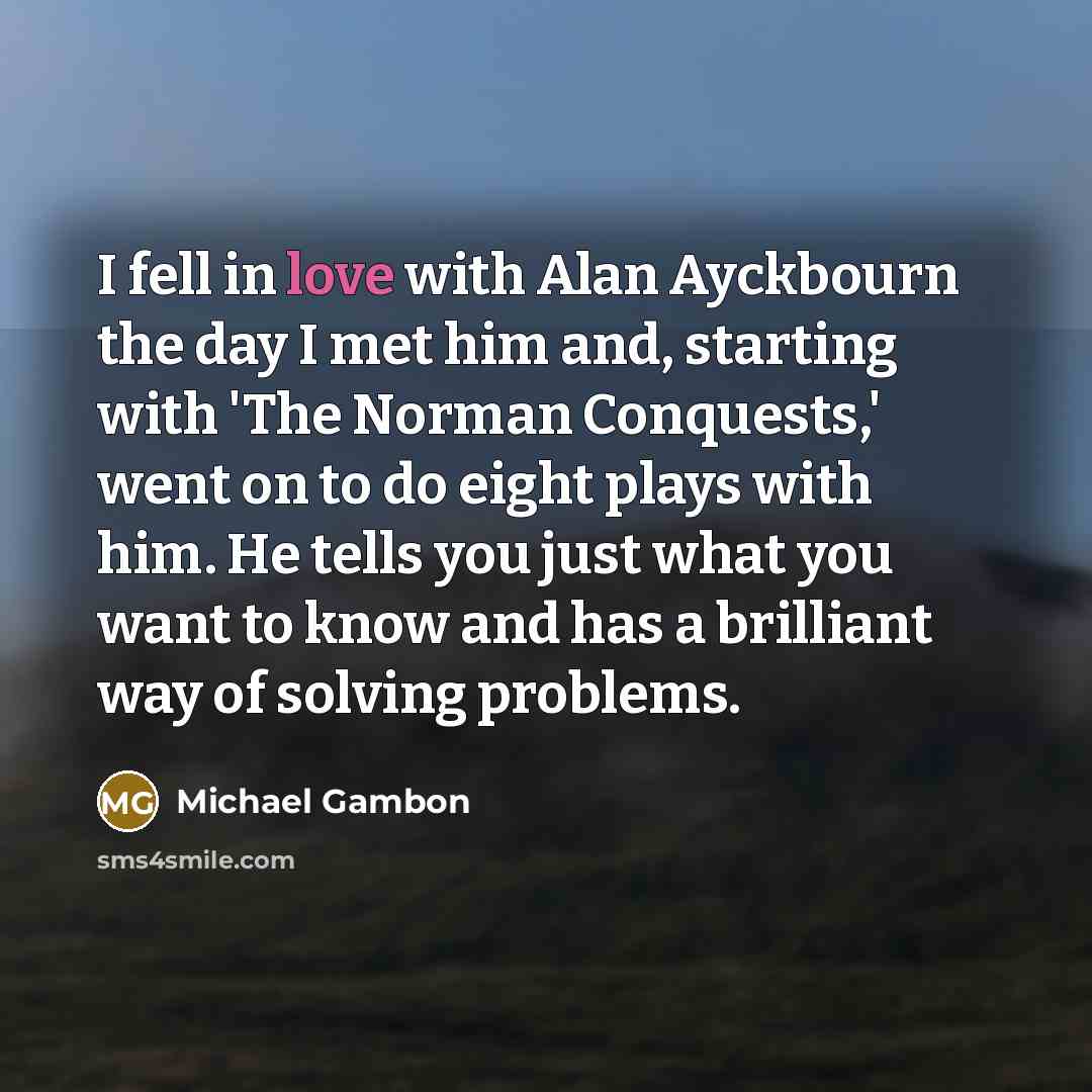 “I fell in love with Alan Ayckbourn the day I…” quote by Michael Gambon