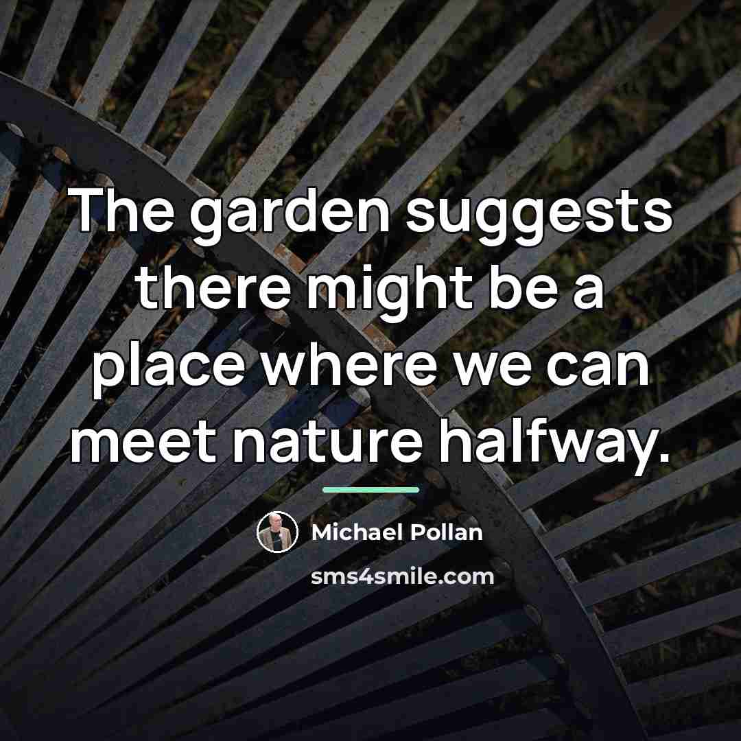 “The garden suggests there might be a place where we…” quote by Michael Pollan