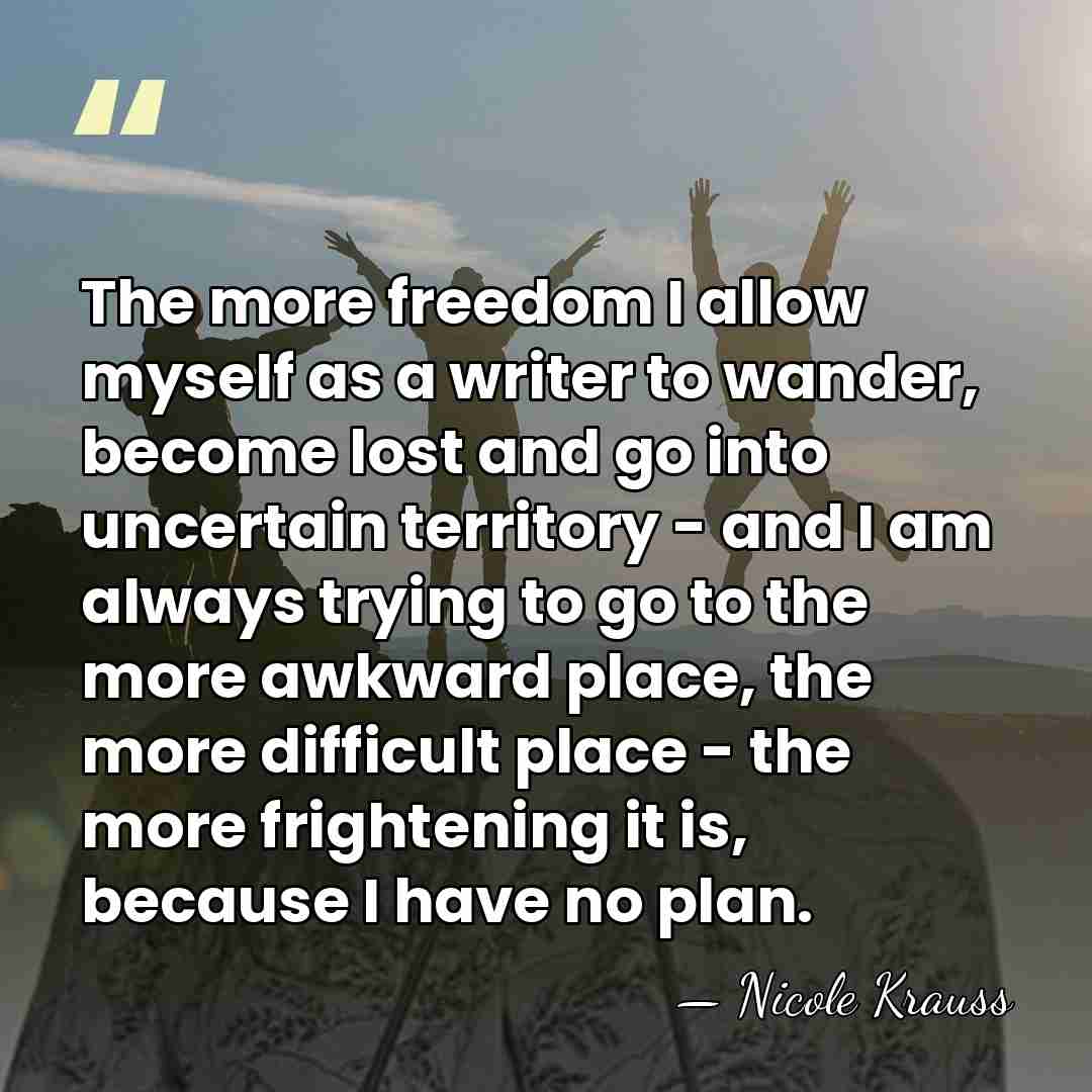 The more freedom I allow myself as a writer to wander, become&hellip; - Nicole Krauss