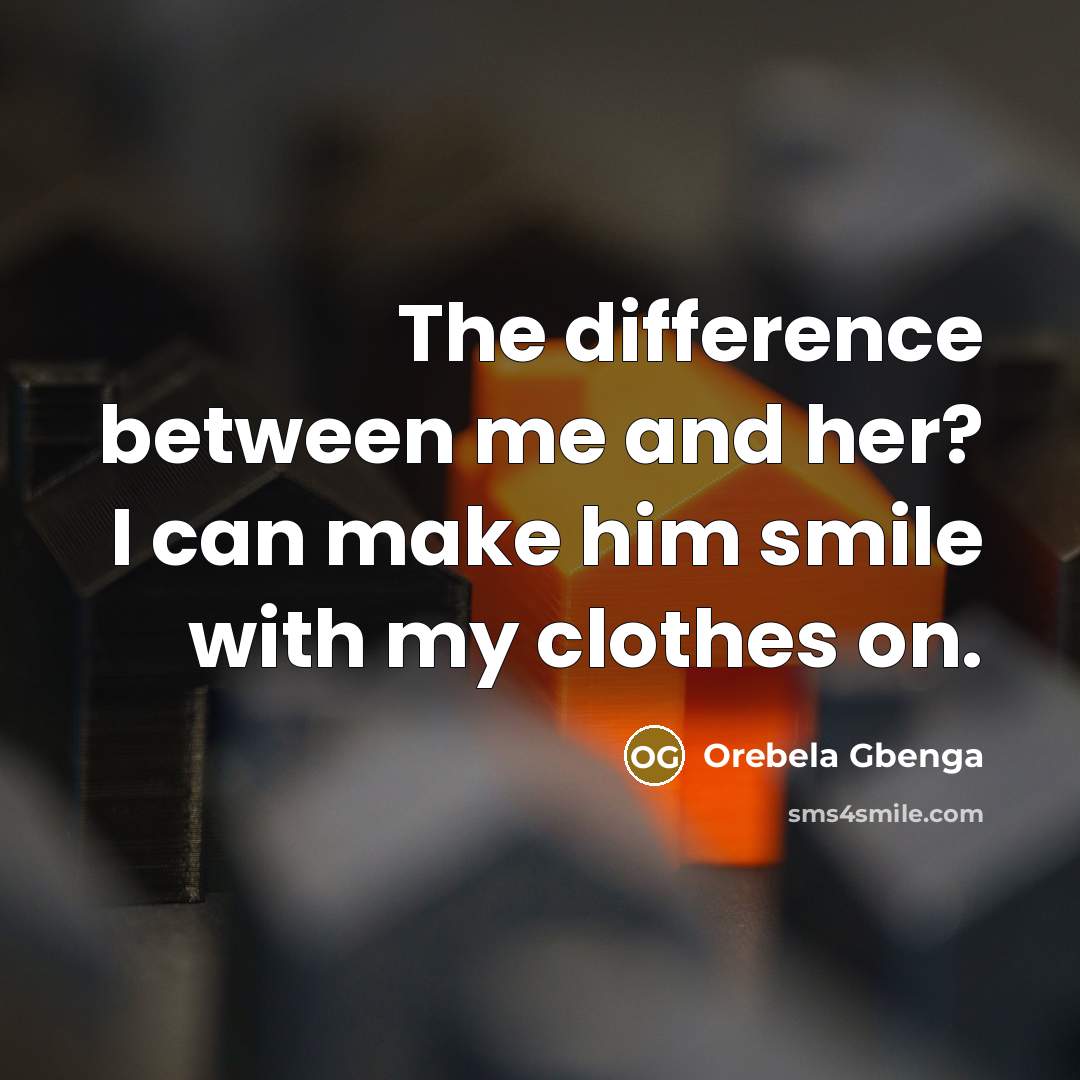 “The difference between me and her? I can make him smile with my clothes on.” quote by Orebela Gbenga