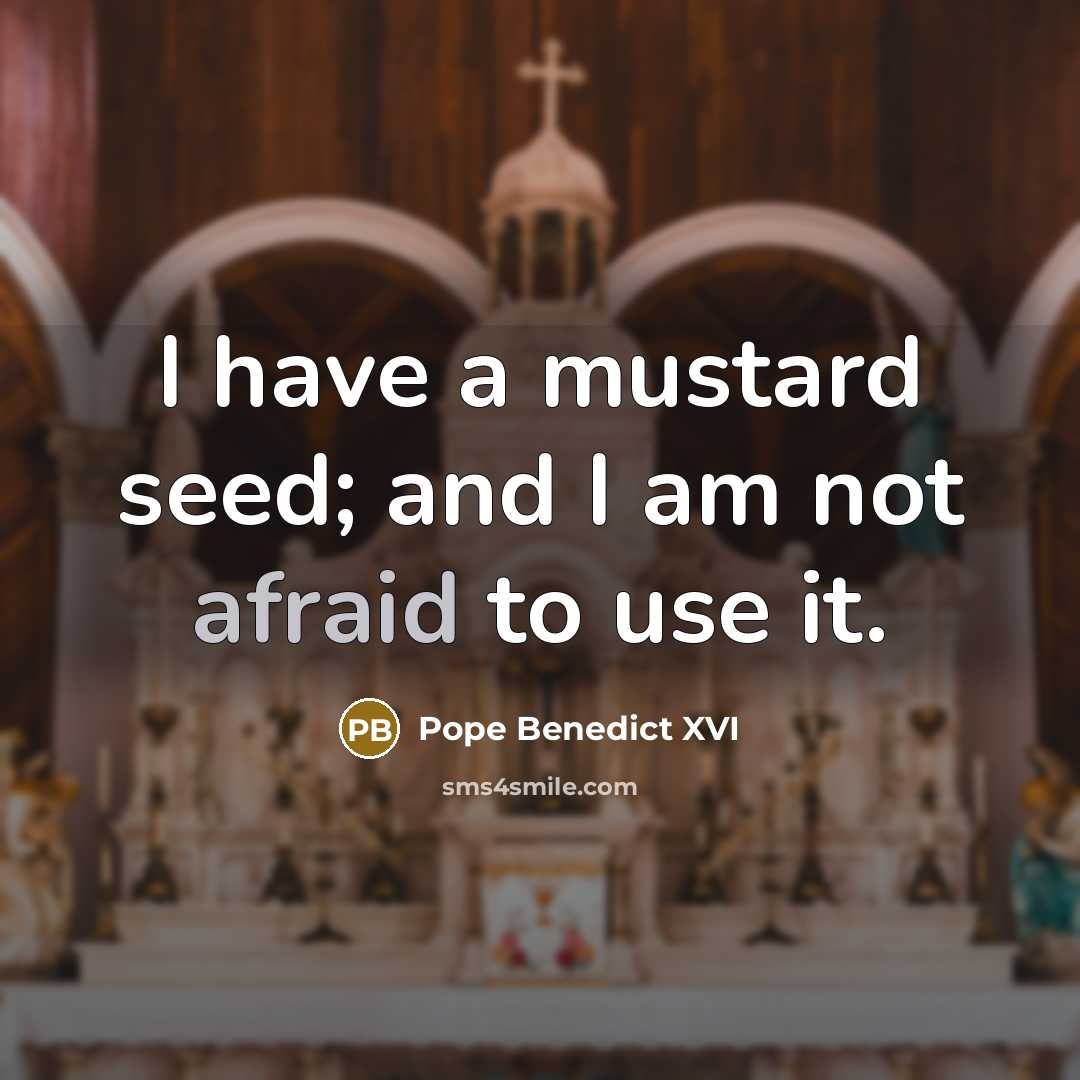 “I have a mustard seed; and I am not afraid…” quote by Pope Benedict XVI