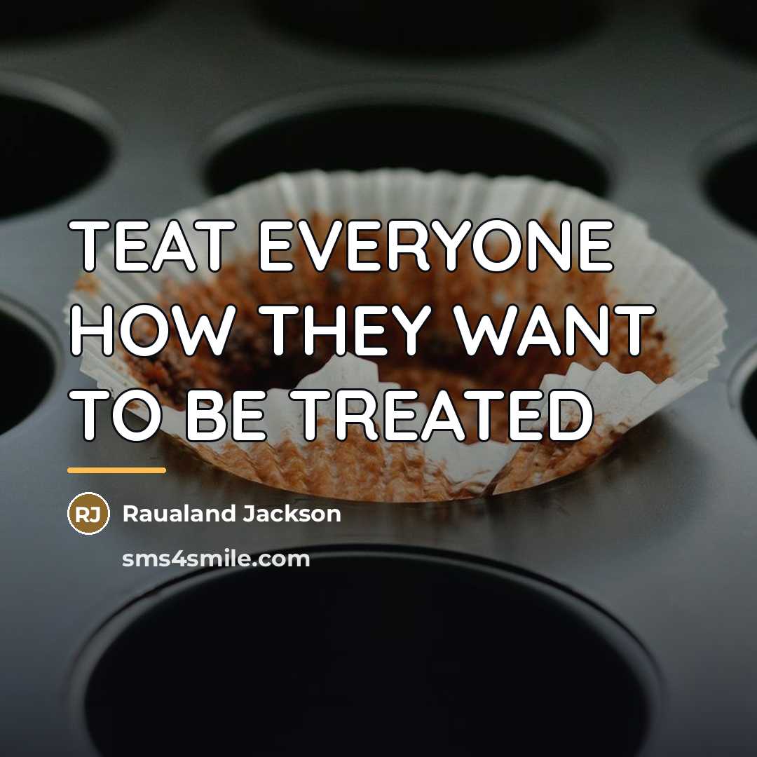 “TEAT EVERYONE HOW THEY WANT TO BE TREATED…” quote by Raualand Jackson
