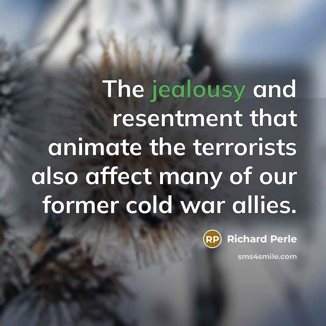 “The jealousy and resentment that animate the terrorists also affect…” quote by Richard Perle