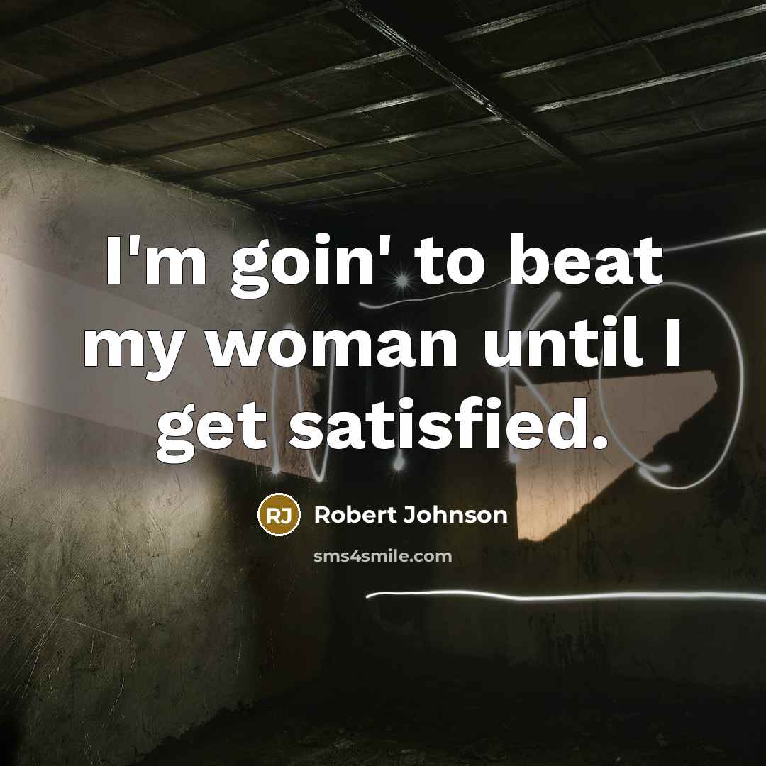 “I'm goin' to beat my woman until I get satisfied.…” quote by Robert Johnson
