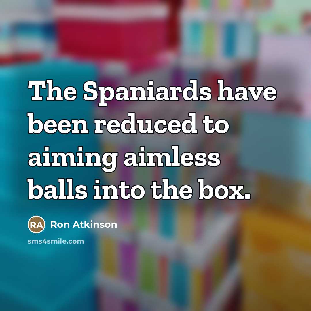 “The Spaniards have been reduced to aiming aimless balls into…” quote by Ron Atkinson