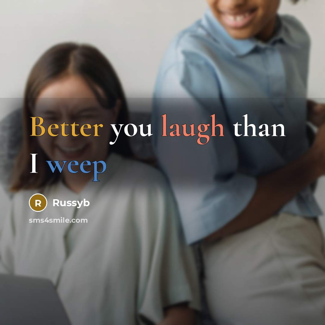 “Better you laugh than I weep” quote by Russyb