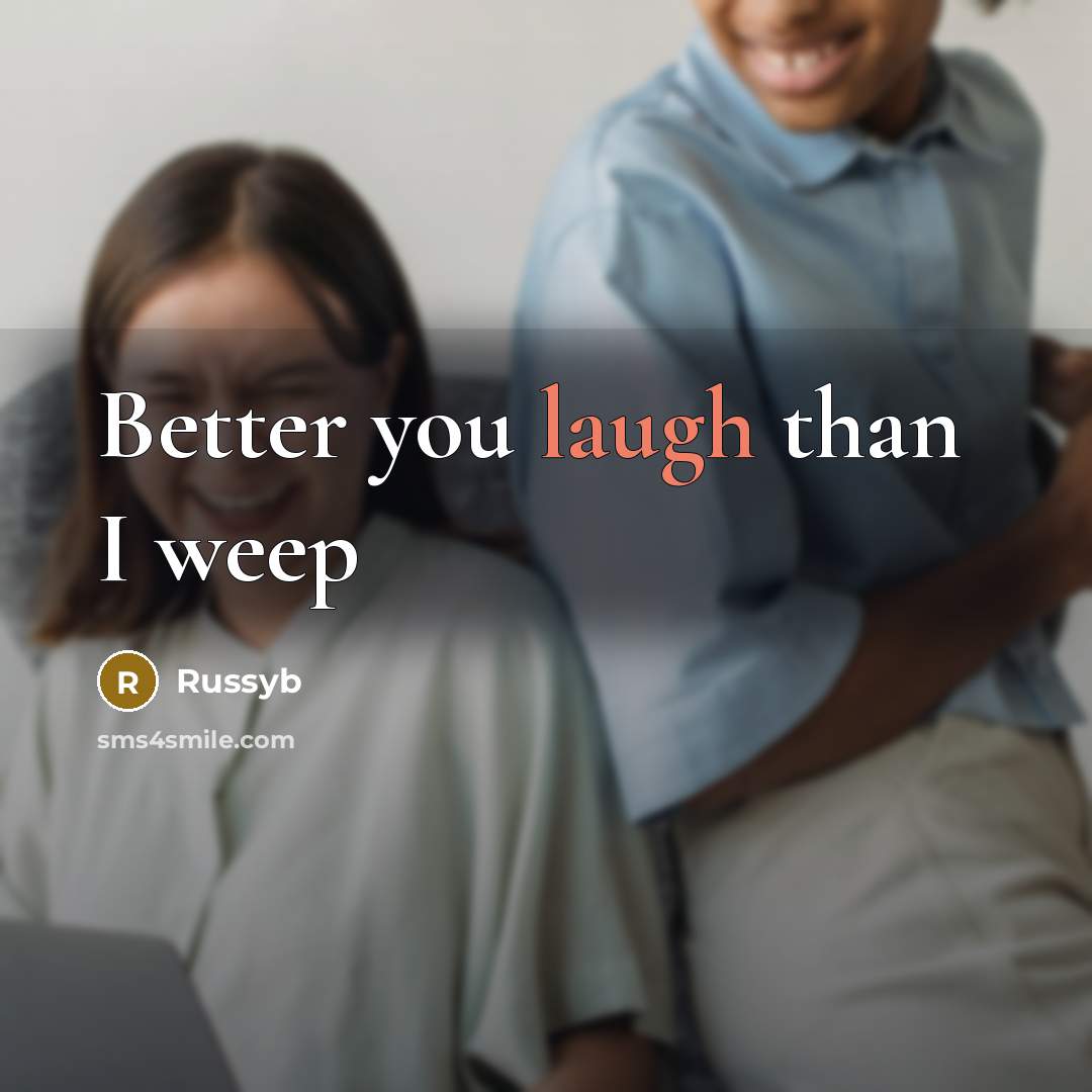“Better you laugh than I weep…” quote by Russyb