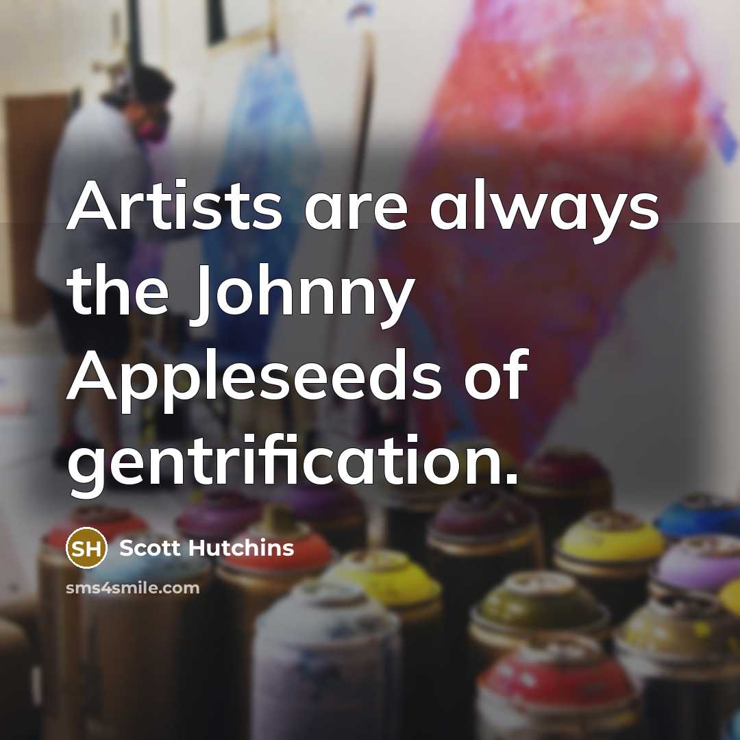 “Artists are always the Johnny Appleseeds of gentrification.…” quote by Scott Hutchins