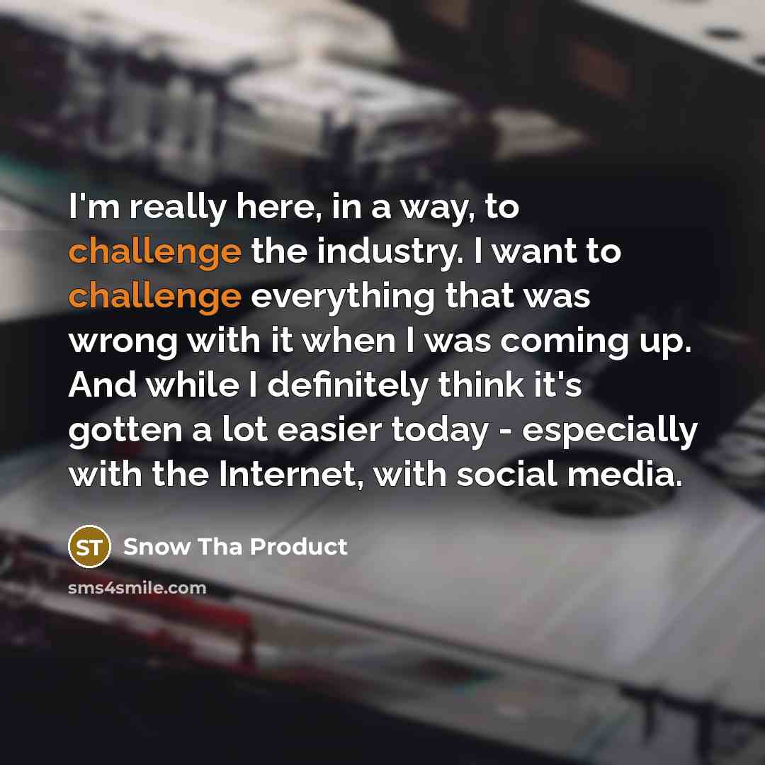 “I'm really here, in a way, to challenge the industry.…” quote by Snow Tha Product