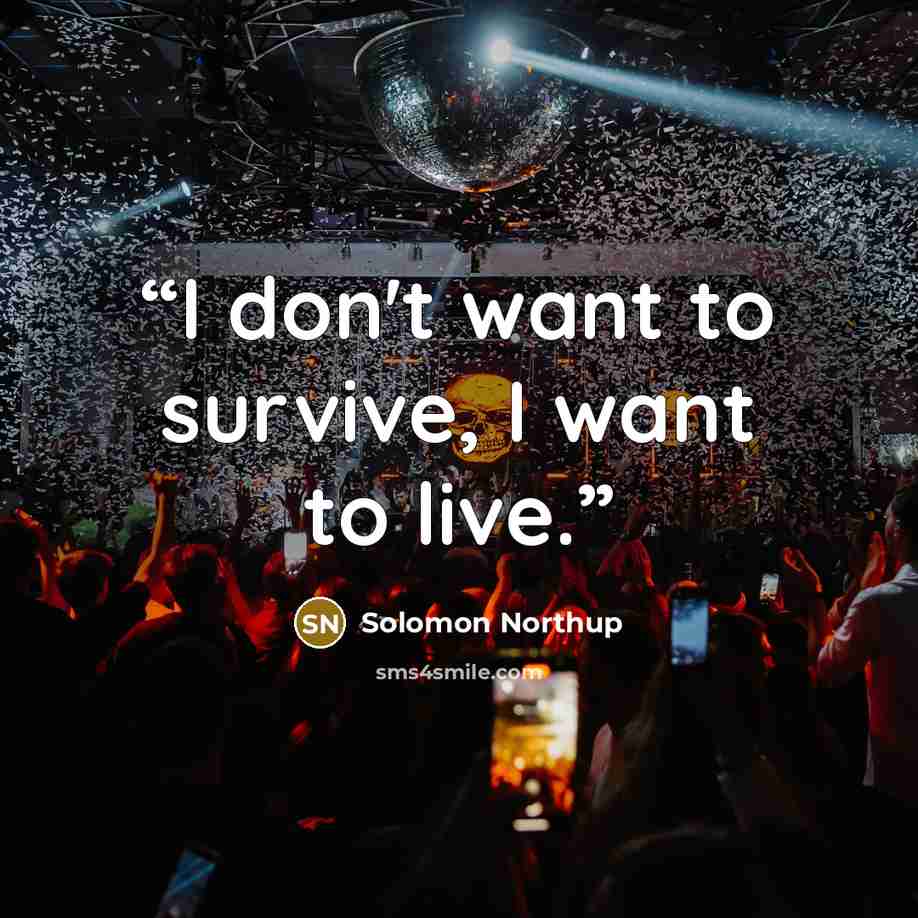 “I don't want to survive, I want to live.” quote by Solomon Northup