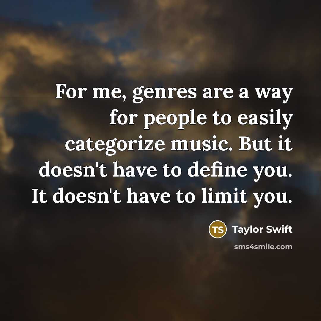 “For me, genres are a way for people to easily categorize music. But it doesn't have to define you. It doesn't have to limit you.” quote by Taylor Swift
