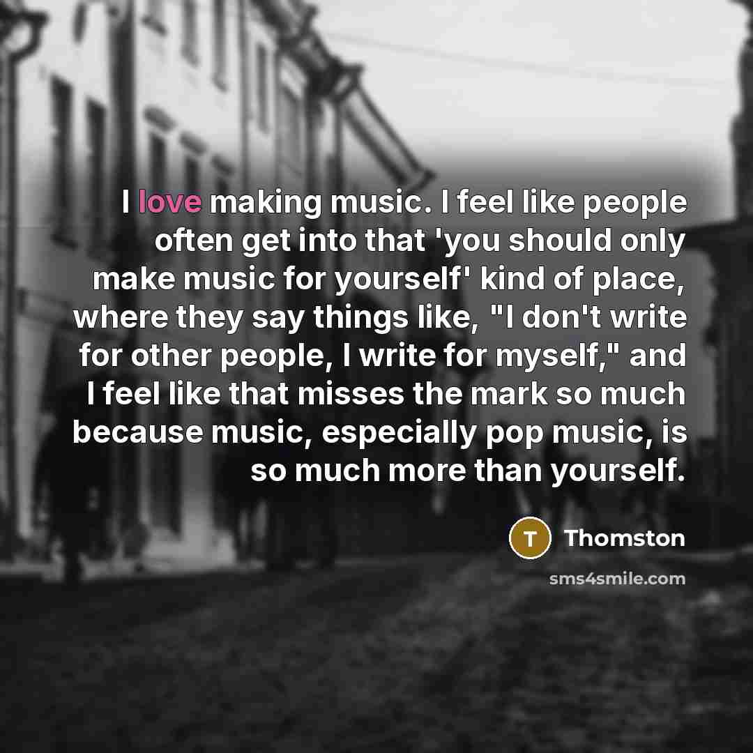 “I love making music. I feel like people often get…” quote by Thomston