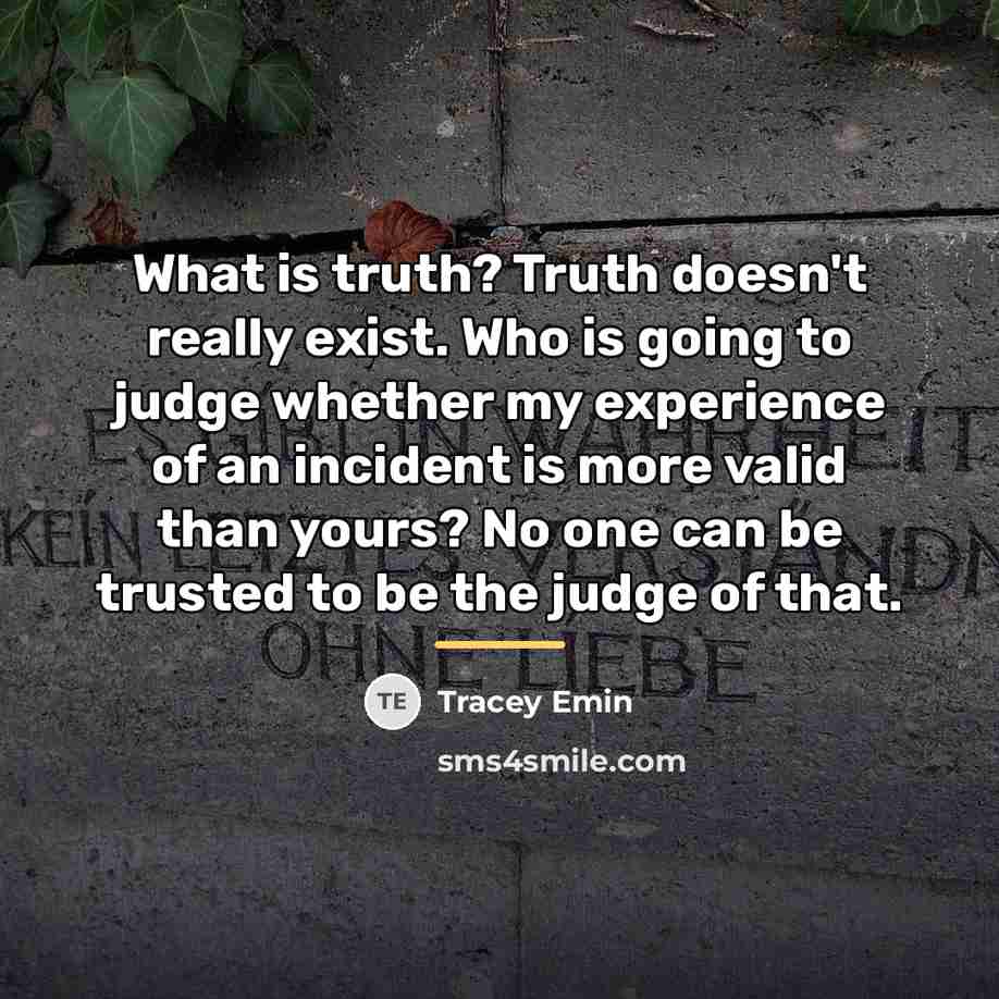 “What is truth? Truth doesn't really exist. Who is going…” quote by Tracey Emin