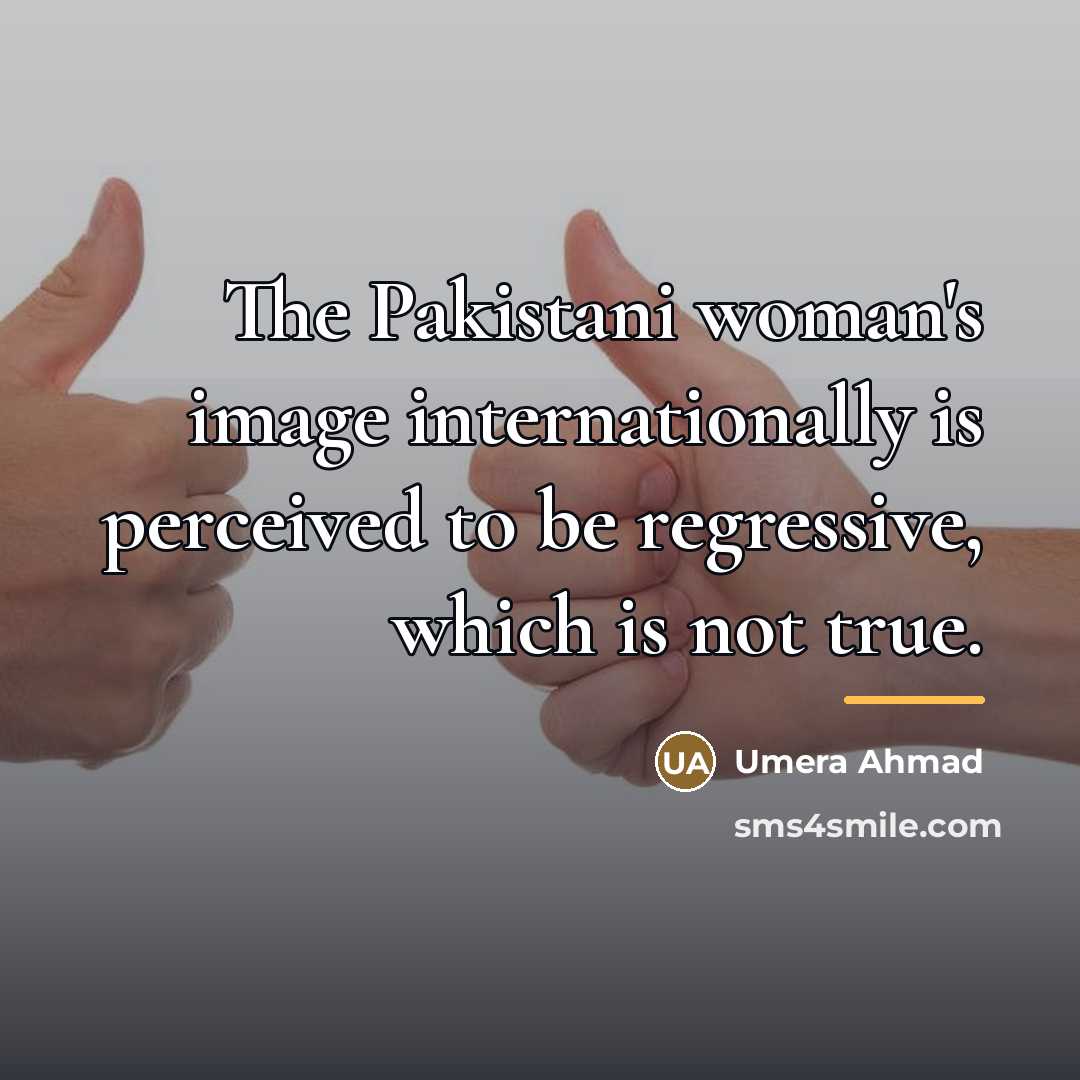 “The Pakistani woman's image internationally is perceived to be regressive,…” quote by Umera Ahmad
