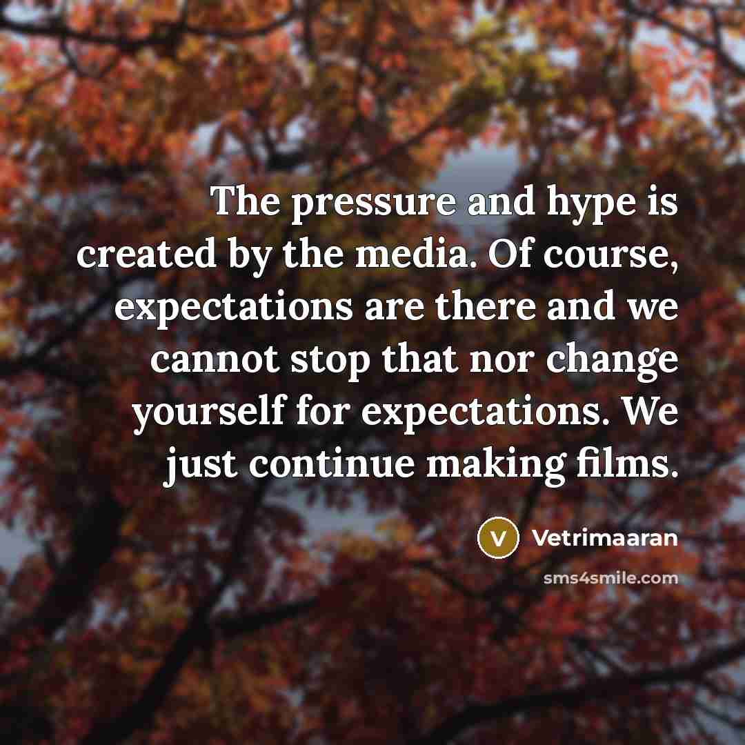 “The pressure and hype is created by the media. Of…” quote by Vetrimaaran