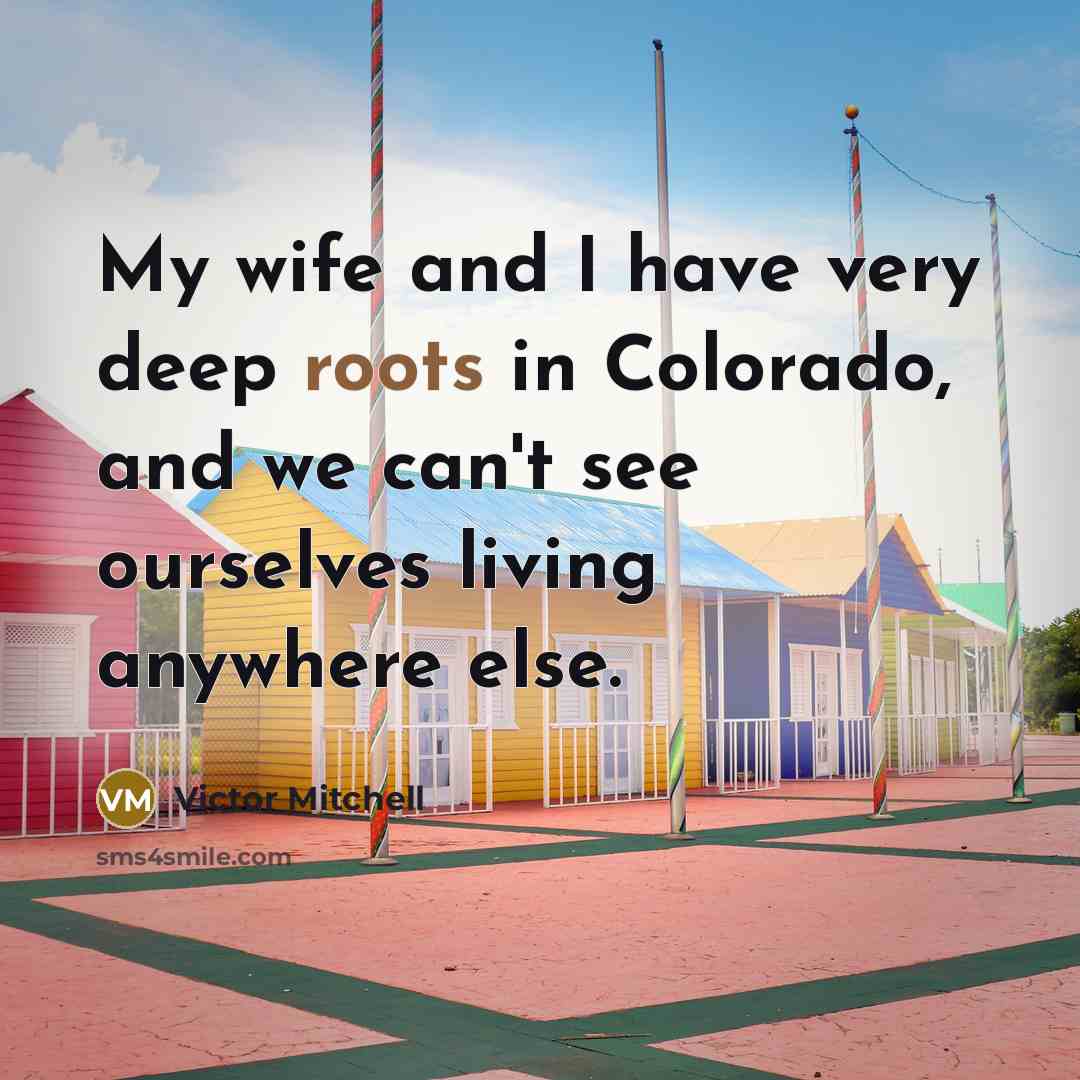 “My wife and I have very deep roots in Colorado,…” quote by Victor Mitchell