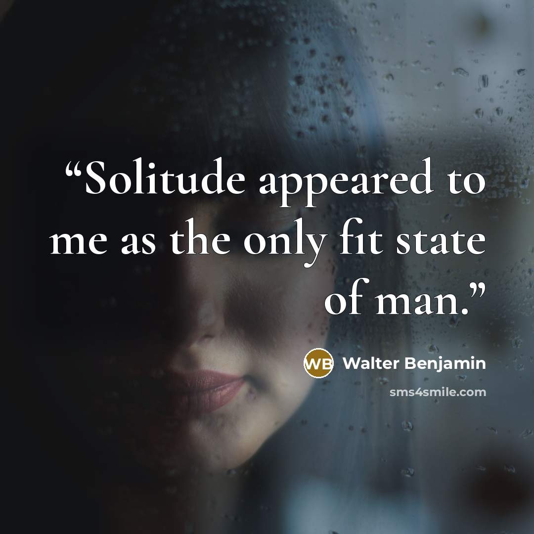 “Solitude appeared to me as the only fit state of man.” quote by Walter Benjamin