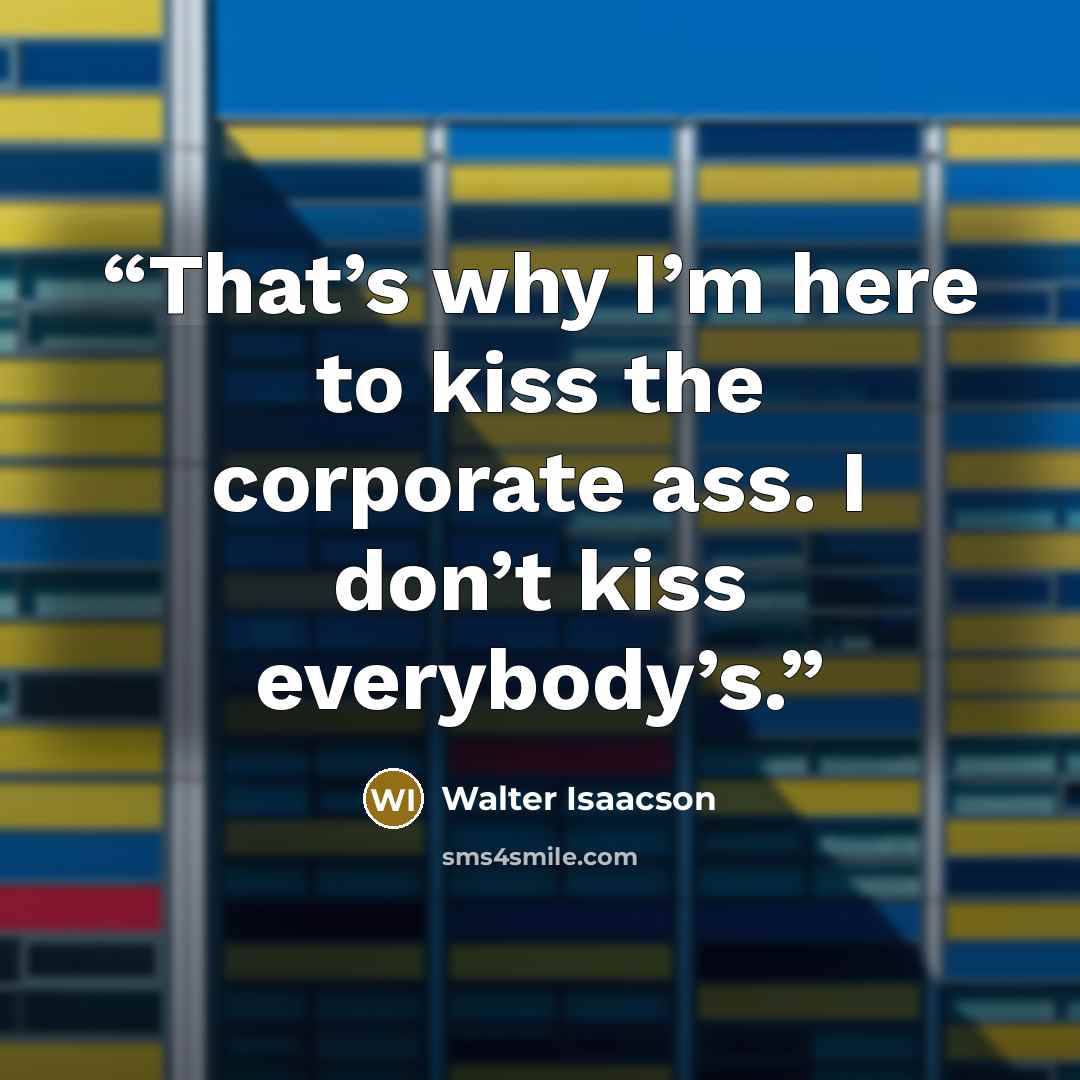 “That’s why I’m here to kiss the corporate ass. I don’t kiss everybody’s.” quote by Walter Isaacson