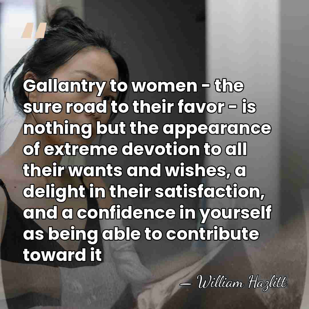 Gallantry to women - the sure road to their favor - is&hellip; - William Hazlitt